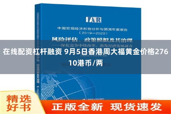 在线配资杠杆融资 9月5日香港周大福黄金价格27610港币/两