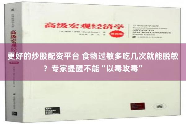 更好的炒股配资平台 食物过敏多吃几次就能脱敏？专家提醒不能“以毒攻毒”