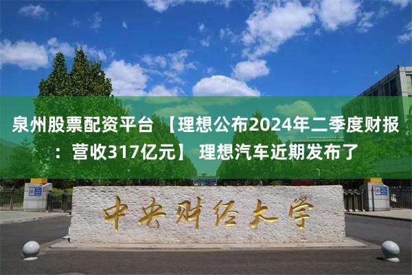 泉州股票配资平台 【理想公布2024年二季度财报：营收317亿元】 理想汽车近期发布了