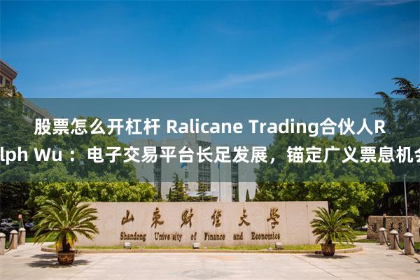 股票怎么开杠杆 Ralicane Trading合伙人Ralph Wu ：电子交易平台长足发展，锚定广义票息机会