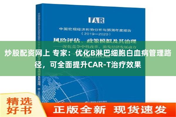 炒股配资网上 专家：优化B淋巴细胞白血病管理路径，可全面提升CAR-T治疗效果