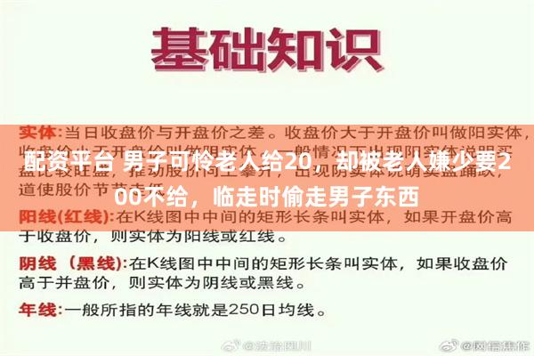 配资平台 男子可怜老人给20，却被老人嫌少要200不给，临走时偷走男子东西