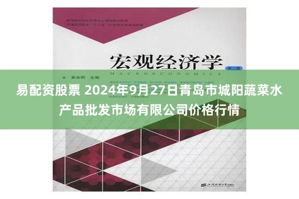 易配资股票 2024年9月27日青岛市城阳蔬菜水产品批发市场有限公司价格行情