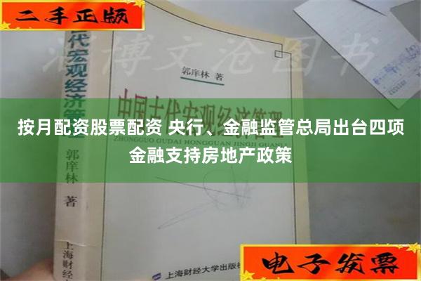 按月配资股票配资 央行、金融监管总局出台四项金融支持房地产政策