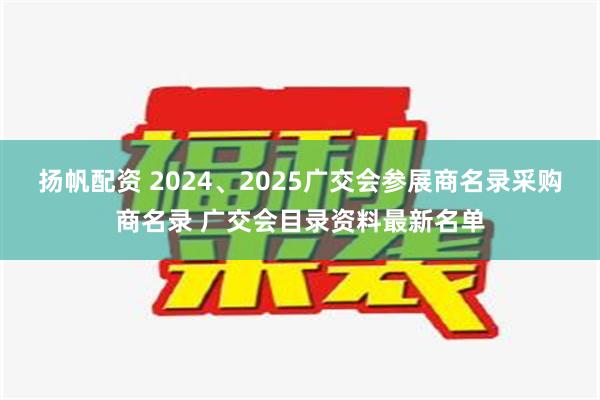 扬帆配资 2024、2025广交会参展商名录采购商名录 广交会目录资料最新名单