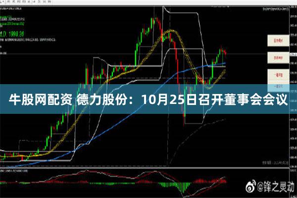 牛股网配资 德力股份：10月25日召开董事会会议