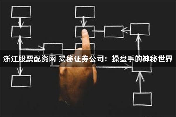 浙江股票配资网 揭秘证券公司：操盘手的神秘世界