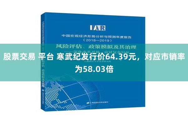 股票交易 平台 寒武纪发行价64.39元，对应市销率为58.03倍