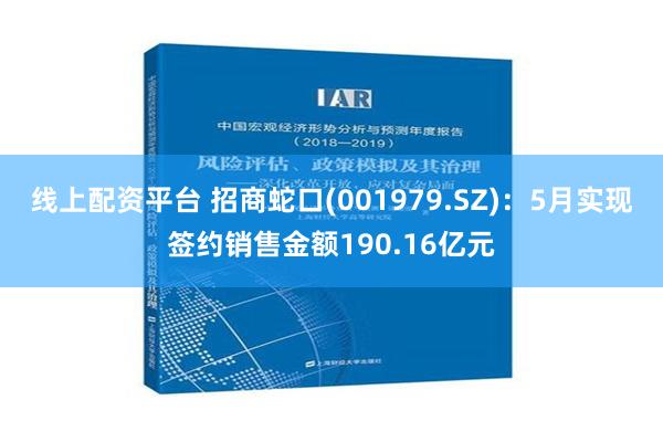 线上配资平台 招商蛇口(001979.SZ)：5月实现签约销售金额190.16亿元