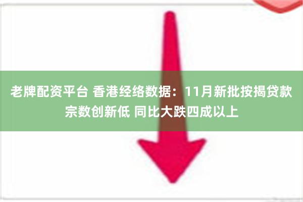 老牌配资平台 香港经络数据：11月新批按揭贷款宗数创新低 同比大跌四成以上