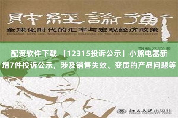 配资软件下载 【12315投诉公示】小熊电器新增7件投诉公示，涉及销售失效、变质的产品问题等