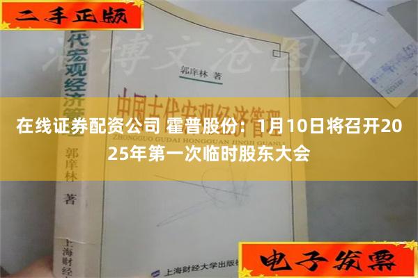 在线证券配资公司 霍普股份：1月10日将召开2025年第一次临时股东大会