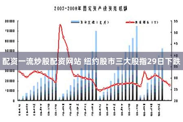 配资一流炒股配资网站 纽约股市三大股指29日下跌