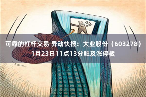 可靠的杠杆交易 异动快报：大业股份（603278）1月23日11点13分触及涨停板