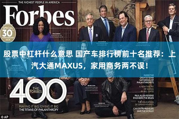 股票中杠杆什么意思 国产车排行榜前十名推荐：上汽大通MAXUS，家用商务两不误！